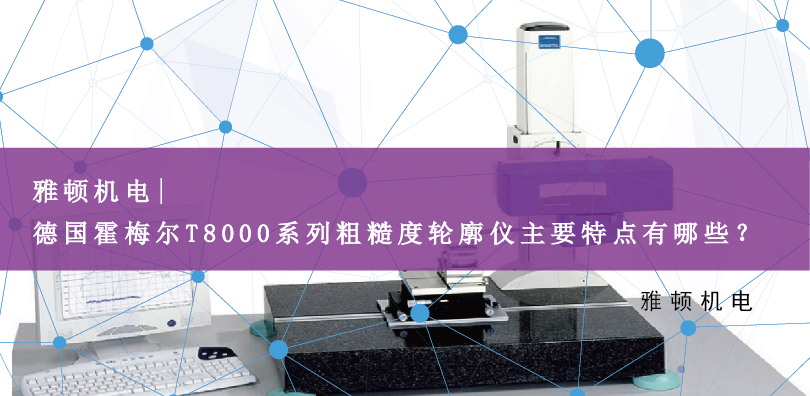 雅頓機(jī)電 | 德國(guó)霍梅爾T8000系列粗糙度輪廓儀主要特點(diǎn)有哪些？