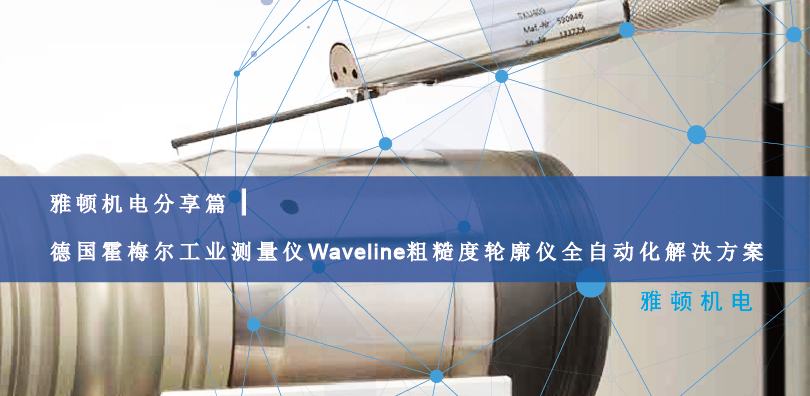 雅頓機(jī)電分享篇|德國(guó)霍梅爾工業(yè)測(cè)量?jī)xWaveline粗糙度輪廓儀全自動(dòng)化解決方案